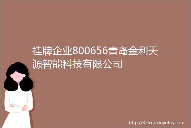 挂牌企业800656青岛金利天源智能科技有限公司