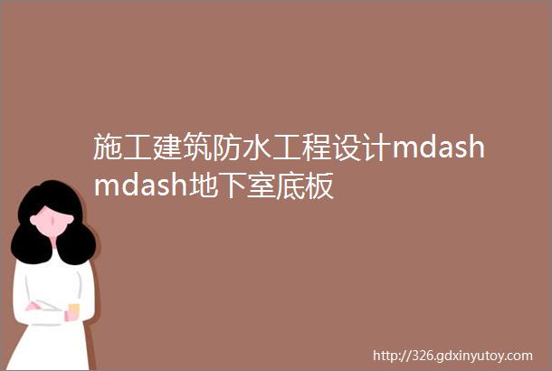 施工建筑防水工程设计mdashmdash地下室底板