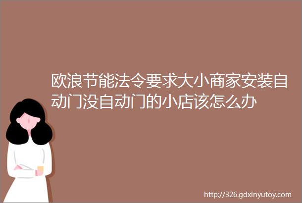 欧浪节能法令要求大小商家安装自动门没自动门的小店该怎么办