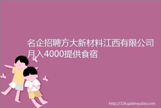 名企招聘方大新材料江西有限公司月入4000提供食宿