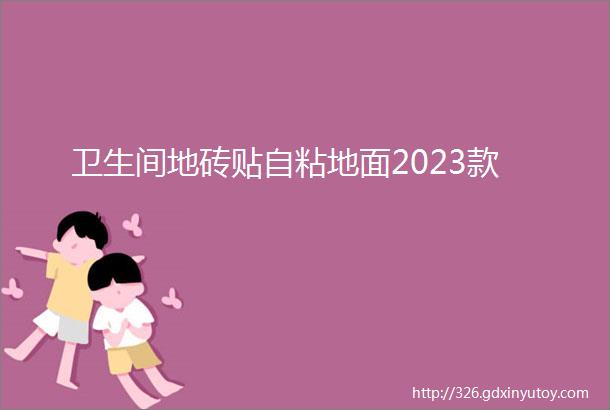 卫生间地砖贴自粘地面2023款