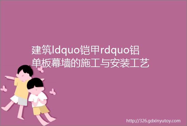 建筑ldquo铠甲rdquo铝单板幕墙的施工与安装工艺