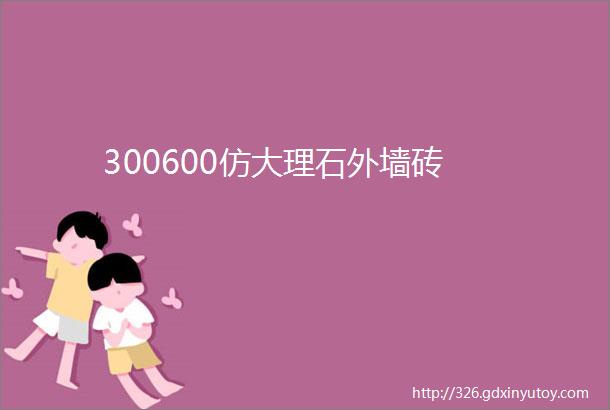 300600仿大理石外墙砖