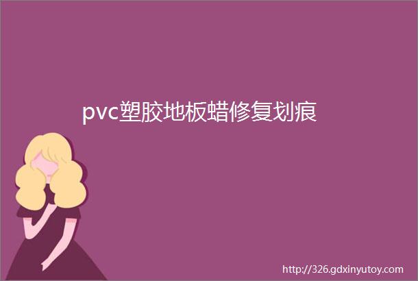 pvc塑胶地板蜡修复划痕