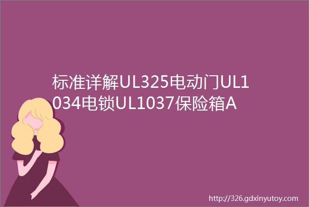 标准详解UL325电动门UL1034电锁UL1037保险箱ANSIBHMA156系列UL10C防火