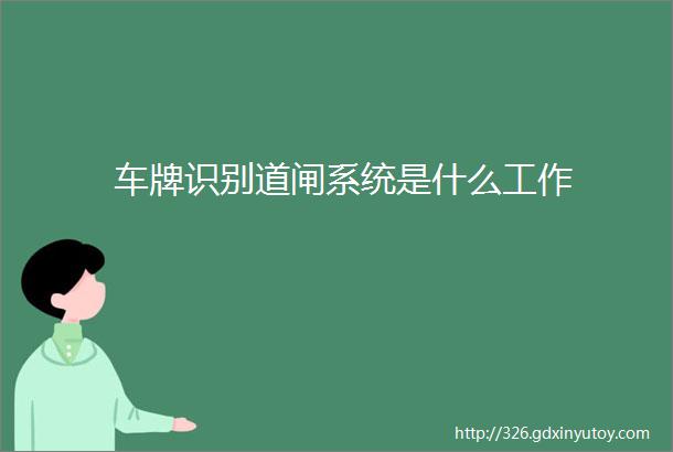 车牌识别道闸系统是什么工作