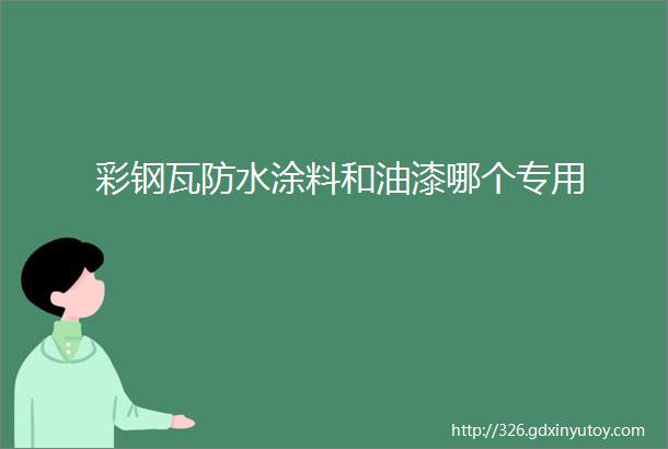 彩钢瓦防水涂料和油漆哪个专用