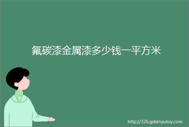 氟碳漆金属漆多少钱一平方米