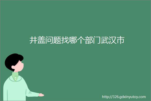 井盖问题找哪个部门武汉市