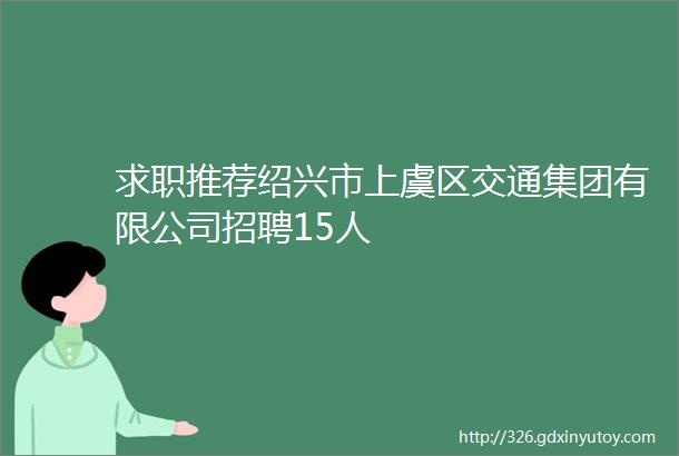 求职推荐绍兴市上虞区交通集团有限公司招聘15人