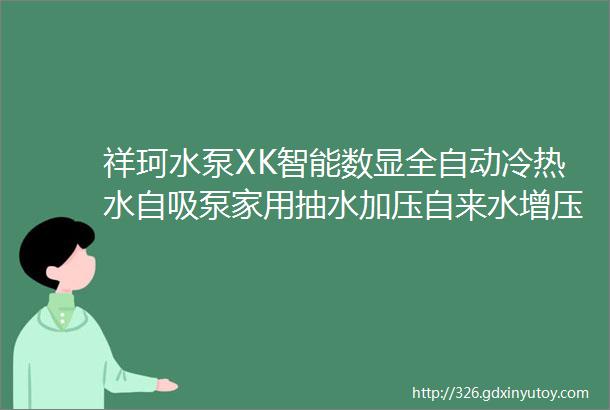 祥珂水泵XK智能数显全自动冷热水自吸泵家用抽水加压自来水增压泵