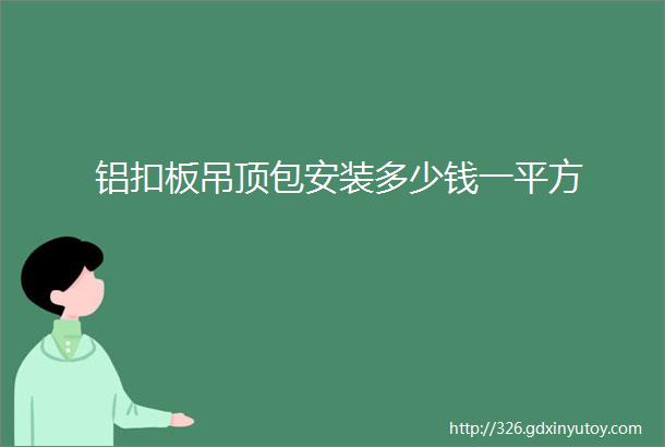 铝扣板吊顶包安装多少钱一平方