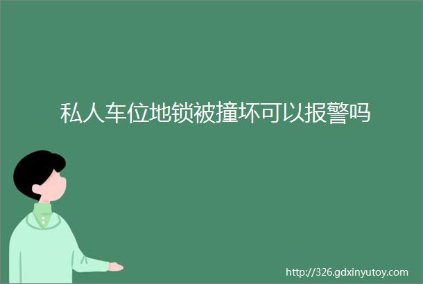 私人车位地锁被撞坏可以报警吗