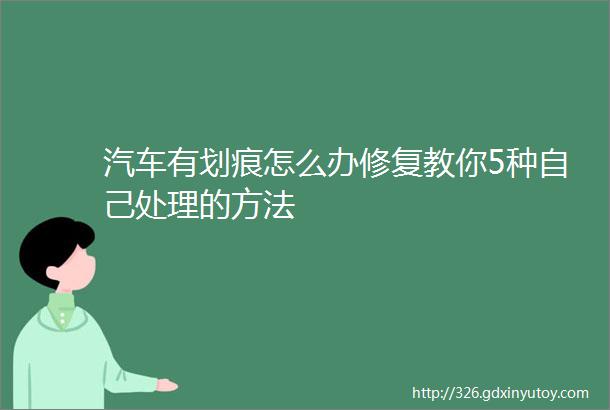 汽车有划痕怎么办修复教你5种自己处理的方法