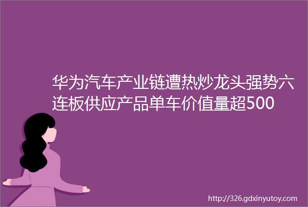 华为汽车产业链遭热炒龙头强势六连板供应产品单车价值量超5000元的A股上市公司名单一览