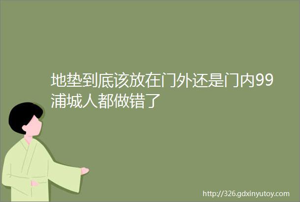 地垫到底该放在门外还是门内99浦城人都做错了