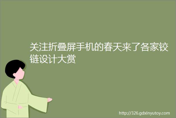 关注折叠屏手机的春天来了各家铰链设计大赏