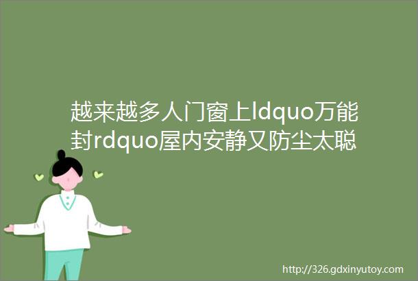 越来越多人门窗上ldquo万能封rdquo屋内安静又防尘太聪明了