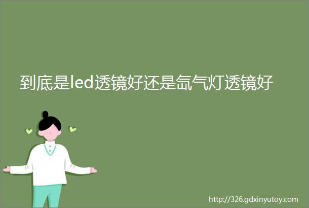 到底是led透镜好还是氙气灯透镜好