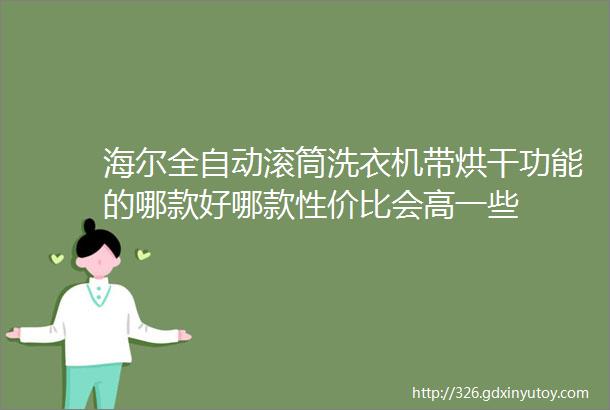 海尔全自动滚筒洗衣机带烘干功能的哪款好哪款性价比会高一些