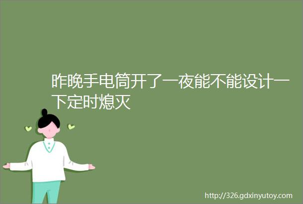 昨晚手电筒开了一夜能不能设计一下定时熄灭