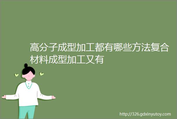 高分子成型加工都有哪些方法复合材料成型加工又有