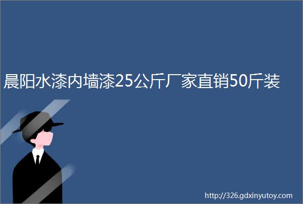 晨阳水漆内墙漆25公斤厂家直销50斤装