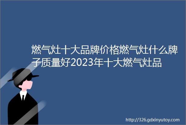 燃气灶十大品牌价格燃气灶什么牌子质量好2023年十大燃气灶品牌排行榜