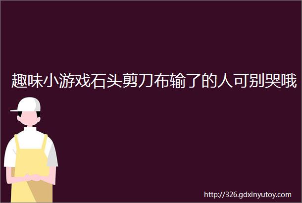 趣味小游戏石头剪刀布输了的人可别哭哦