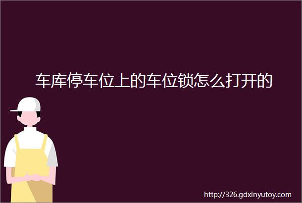 车库停车位上的车位锁怎么打开的