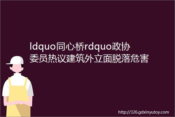 ldquo同心桥rdquo政协委员热议建筑外立面脱落危害