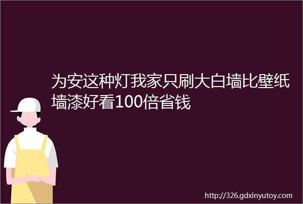 为安这种灯我家只刷大白墙比壁纸墙漆好看100倍省钱