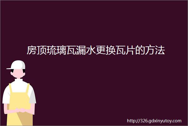 房顶琉璃瓦漏水更换瓦片的方法