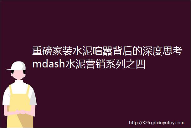 重磅家装水泥喧嚣背后的深度思考mdash水泥营销系列之四