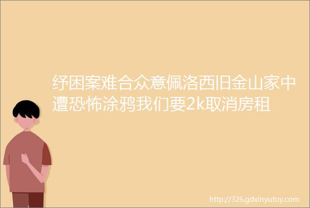 纾困案难合众意佩洛西旧金山家中遭恐怖涂鸦我们要2k取消房租