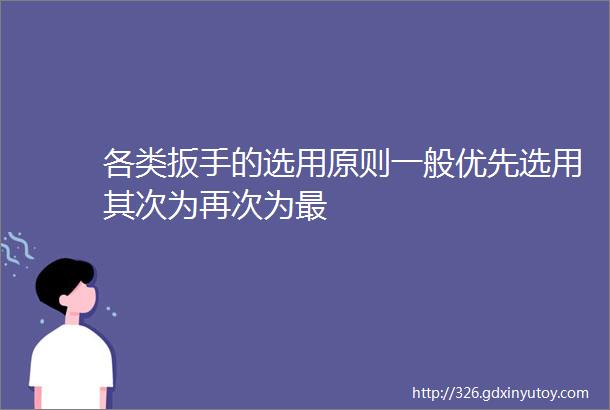 各类扳手的选用原则一般优先选用其次为再次为最