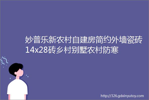 妙普乐新农村自建房简约外墙瓷砖14x28砖乡村别墅农村防寒