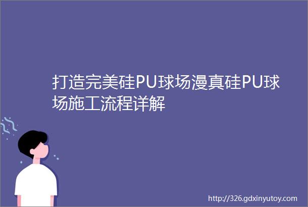 打造完美硅PU球场漫真硅PU球场施工流程详解