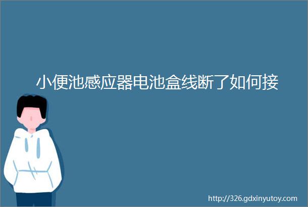 小便池感应器电池盒线断了如何接