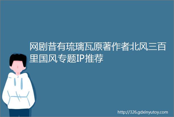 网剧昔有琉璃瓦原著作者北风三百里国风专题IP推荐