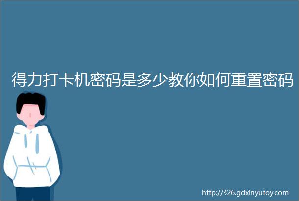 得力打卡机密码是多少教你如何重置密码