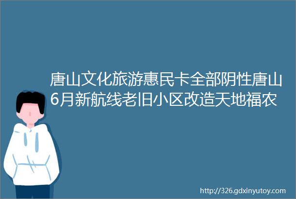 唐山文化旅游惠民卡全部阴性唐山6月新航线老旧小区改造天地福农水果批发市场恢复营业