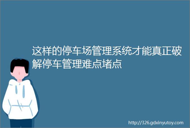 这样的停车场管理系统才能真正破解停车管理难点堵点