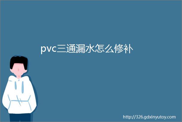 pvc三通漏水怎么修补