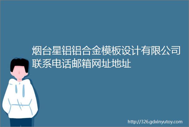 烟台星铝铝合金模板设计有限公司联系电话邮箱网址地址