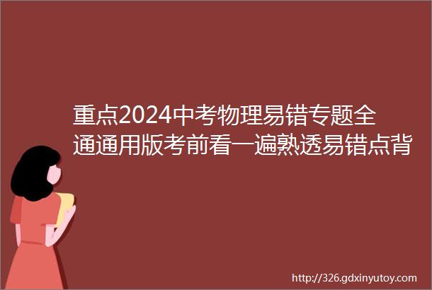 重点2024中考物理易错专题全通通用版考前看一遍熟透易错点背下1分不扣建议家长打印