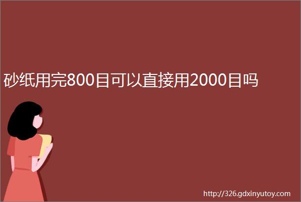 砂纸用完800目可以直接用2000目吗