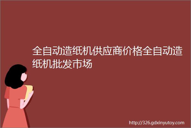 全自动造纸机供应商价格全自动造纸机批发市场