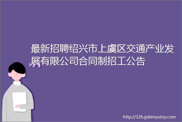 最新招聘绍兴市上虞区交通产业发展有限公司合同制招工公告