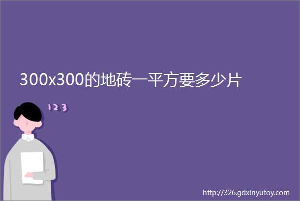 300x300的地砖一平方要多少片